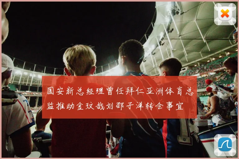 国安新总经理曾任拜仁亚洲体育总监推动金玟哉刘邵子洋转会事宜