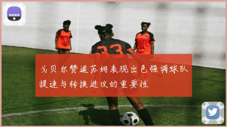 戈贝尔赞道苏姆表现出色强调球队提速与转换进攻的重要性
