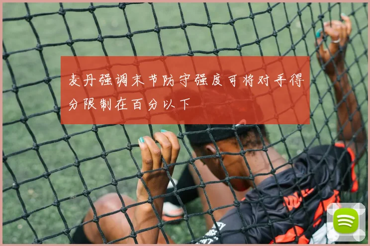麦丹强调末节防守强度可将对手得分限制在百分以下