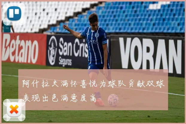 阿什拉夫满怀喜悦为球队贡献双球表现出色满意度高