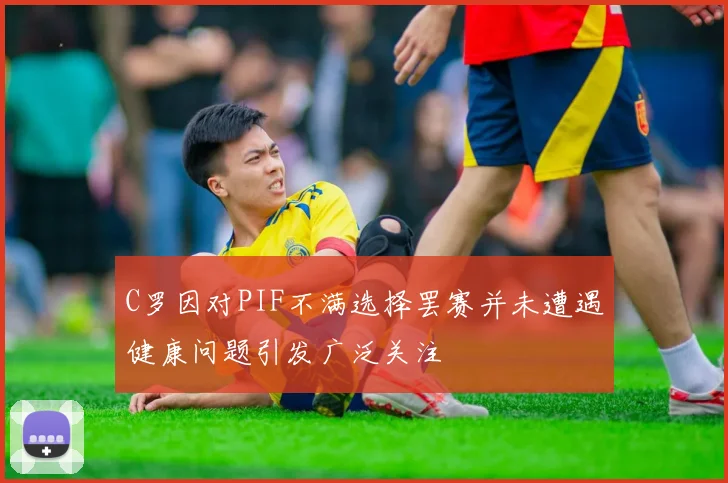 C罗因对PIF不满选择罢赛并未遭遇健康问题引发广泛关注