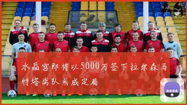 水晶宫即将以5000万签下拉尔森马特塔离队或成定局