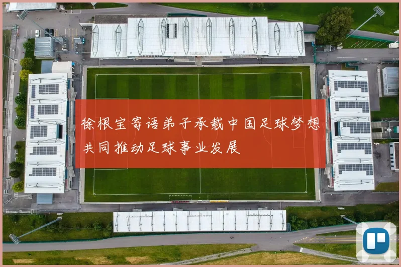 徐根宝寄语弟子承载中国足球梦想共同推动足球事业发展