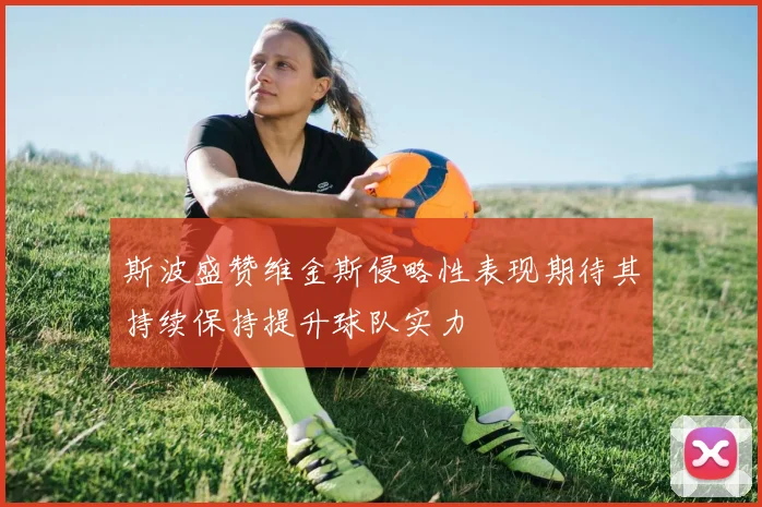 斯波盛赞维金斯侵略性表现期待其持续保持提升球队实力