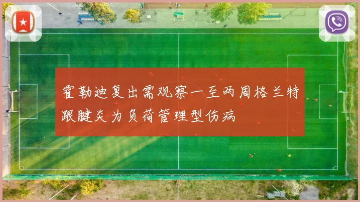 霍勒迪复出需观察一至两周格兰特跟腱炎为负荷管理型伤病