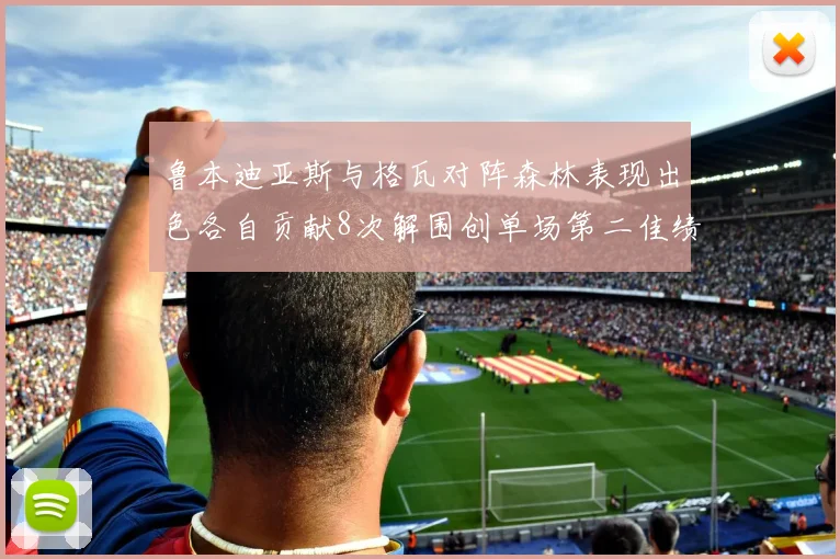 鲁本迪亚斯与格瓦对阵森林表现出色各自贡献8次解围创单场第二佳绩