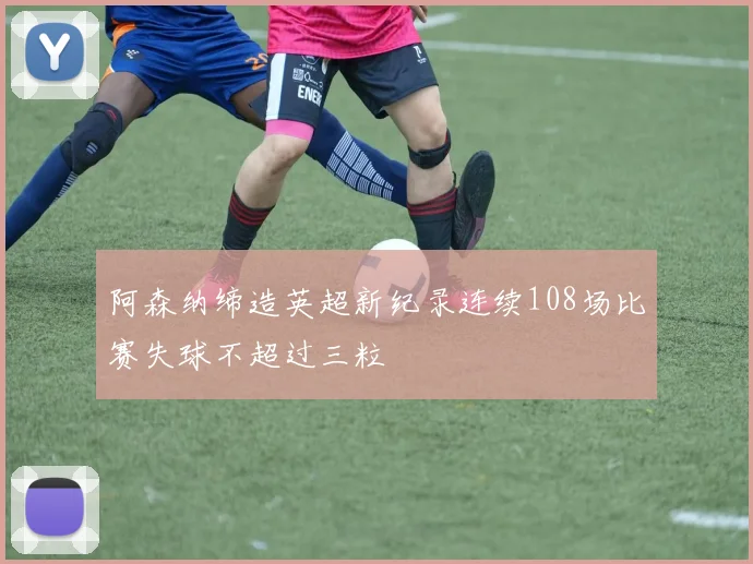 阿森纳缔造英超新纪录连续108场比赛失球不超过三粒