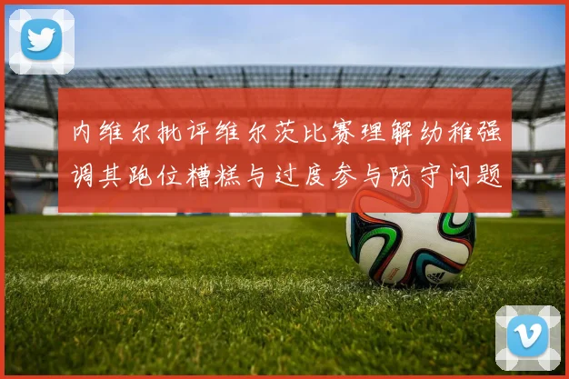 内维尔批评维尔茨比赛理解幼稚强调其跑位糟糕与过度参与防守问题