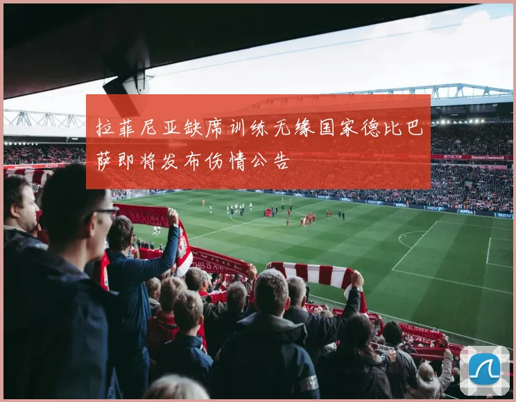 拉菲尼亚缺席训练无缘国家德比巴萨即将发布伤情公告